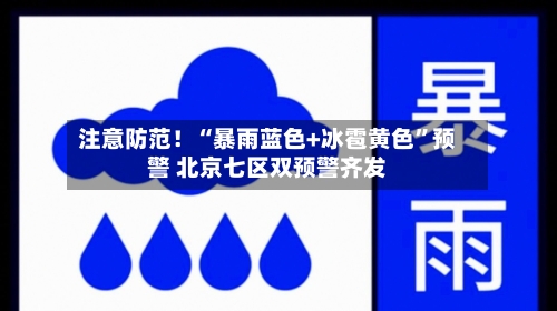 注意防范！“暴雨蓝色+冰雹黄色	”预警 北京七区双预警齐发-第2张图片