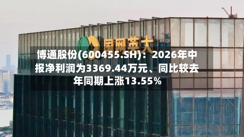 博通股份(600455.SH)：2026年中报净利润为3369.44万元、同比较去年同期上涨13.55%-第3张图片