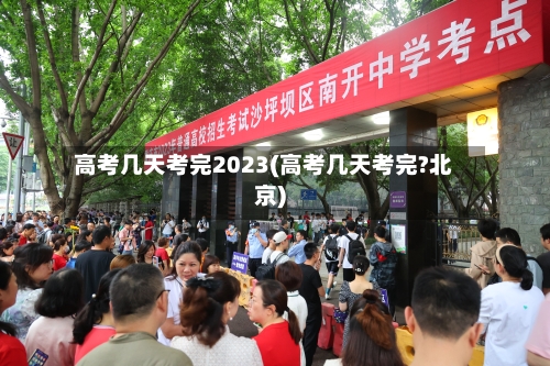高考几天考完2023(高考几天考完?北京)-第3张图片
