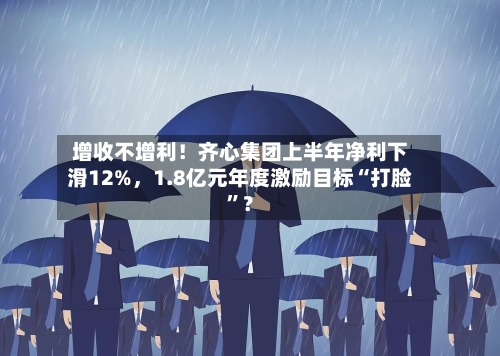 增收不增利！齐心集团上半年净利下滑12%	，1.8亿元年度激励目标“打脸	”？-第2张图片