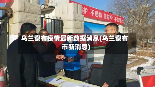 乌兰察布疫情最新数据消息(乌兰察布市新消息)-第2张图片
