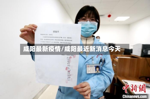 咸阳最新疫情/咸阳最近新消息今天