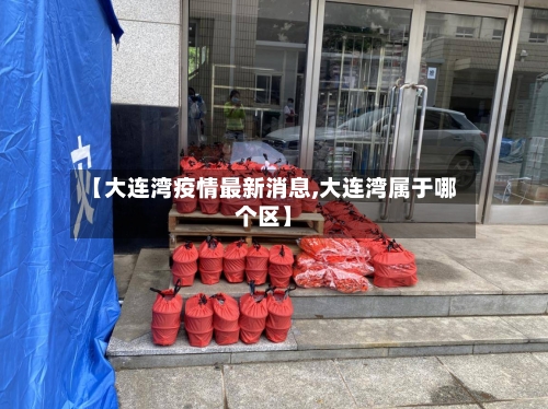 【大连湾疫情最新消息,大连湾属于哪个区】