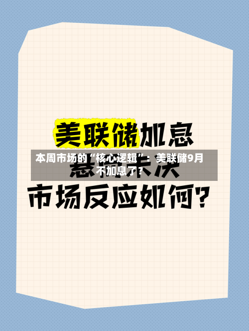 本周市场的“核心逻辑”：美联储9月不加息了？-第2张图片