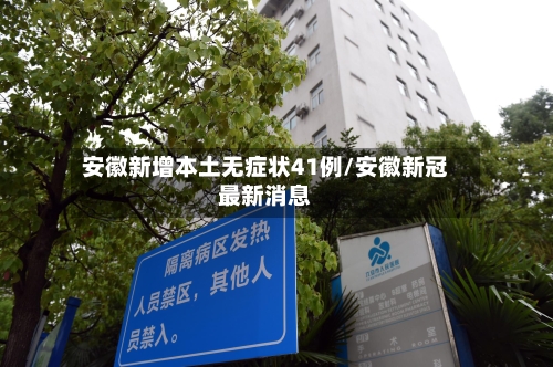安徽新增本土无症状41例/安徽新冠最新消息-第2张图片
