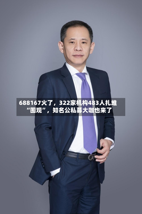 688167火了，322家机构483人扎堆“围观”	，知名公私募大咖也来了-第2张图片