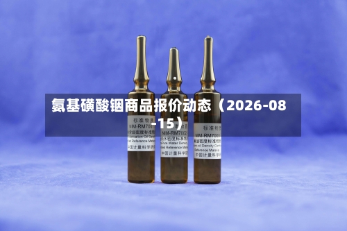 氨基磺酸铟商品报价动态（2026-08-15）-第2张图片