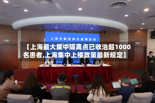 【上海最大集中隔离点已收治超1000名患者,上海集中上楼政策最新规定】
