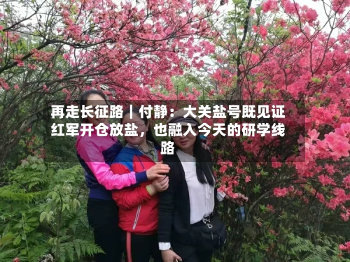 再走长征路｜付静：大关盐号既见证红军开仓放盐，也融入今天的研学线路-第3张图片