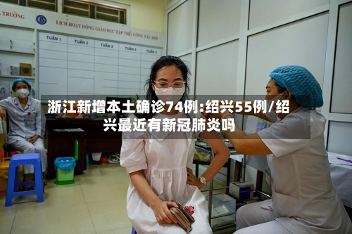 浙江新增本土确诊74例:绍兴55例/绍兴最近有新冠肺炎吗