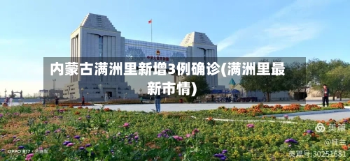 内蒙古满洲里新增3例确诊(满洲里最新市情)-第2张图片
