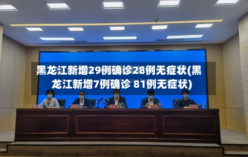 黑龙江新增29例确诊28例无症状(黑龙江新增7例确诊 81例无症状)-第2张图片