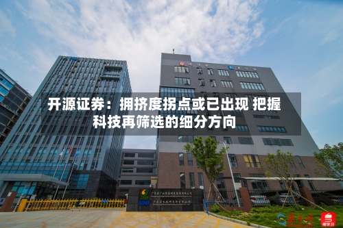 开源证券:拥挤度拐点或已出现 把握科技再筛选的细分方向-第2张图片