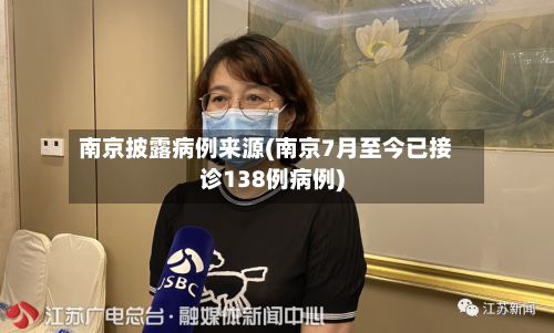 南京披露病例来源(南京7月至今已接诊138例病例)