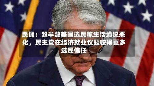 民调：超半数美国选民称生活境况恶化，民主党在经济就业议题获得更多选民信任-第3张图片