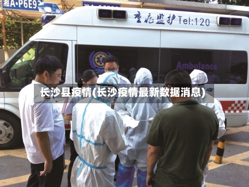 长沙县疫情(长沙疫情最新数据消息)