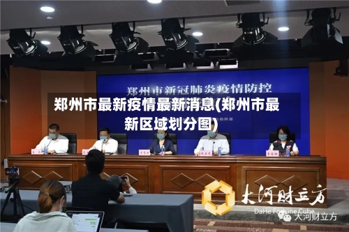 郑州市最新疫情最新消息(郑州市最新区域划分图)