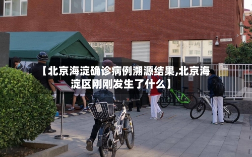 【北京海淀确诊病例溯源结果,北京海淀区刚刚发生了什么】