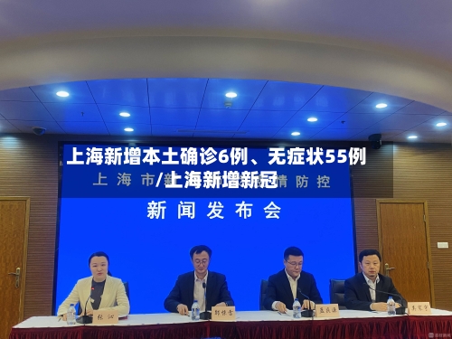 上海新增本土确诊6例、无症状55例/上海新增新冠-第2张图片