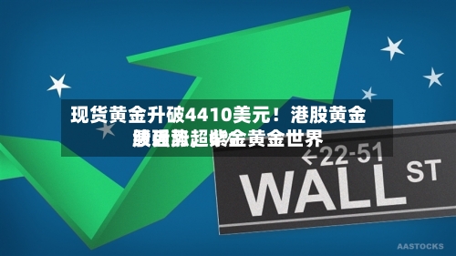现货黄金升破4410美元！港股黄金股强势，紫金黄金世界绩后涨超6%-第3张图片