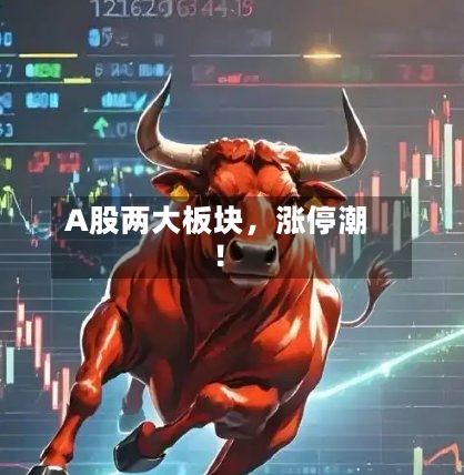 A股两大板块	，涨停潮！-第3张图片
