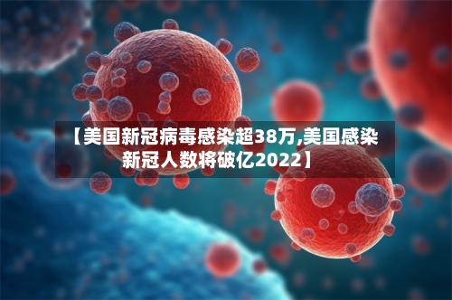 【美国新冠病毒感染超38万,美国感染新冠人数将破亿2022】