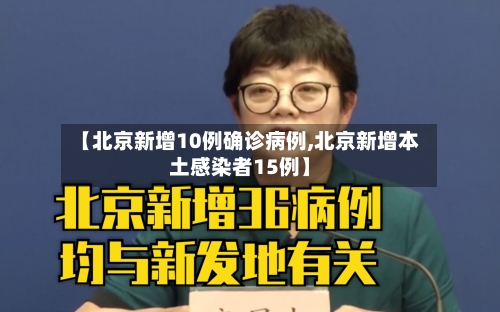 【北京新增10例确诊病例,北京新增本土感染者15例】