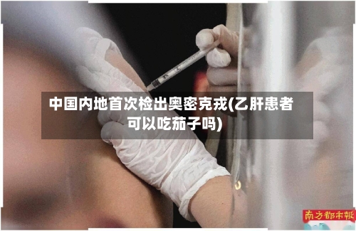 中国内地首次检出奥密克戎(乙肝患者可以吃茄子吗)-第3张图片