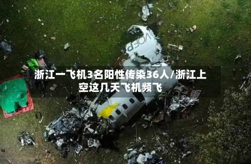 浙江一飞机3名阳性传染36人/浙江上空这几天飞机频飞