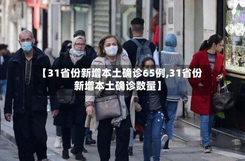 【31省份新增本土确诊65例,31省份新增本土确诊数量】-第3张图片