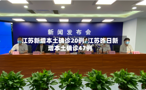 江苏新增本土确诊20例/江苏昨日新增本土确诊47例