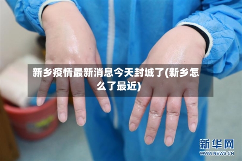 新乡疫情最新消息今天封城了(新乡怎么了最近)-第2张图片