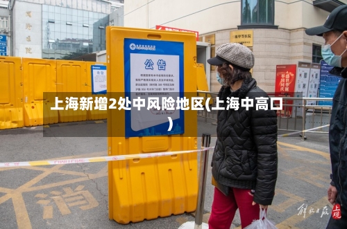 上海新增2处中风险地区(上海中高口)