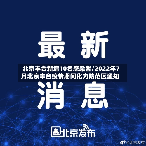 北京丰台新增10名感染者/2022年7月北京丰台疫情期间化为防范区通知-第3张图片