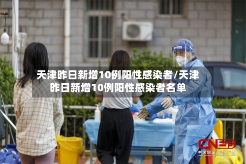 天津昨日新增10例阳性感染者/天津昨日新增10例阳性感染者名单