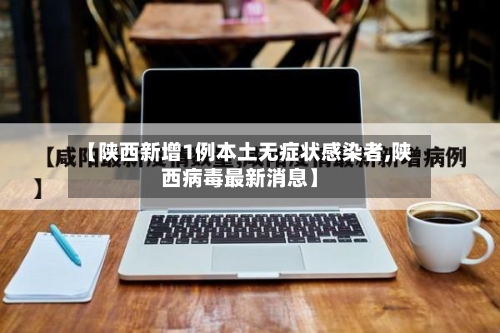 【陕西新增1例本土无症状感染者,陕西病毒最新消息】-第2张图片