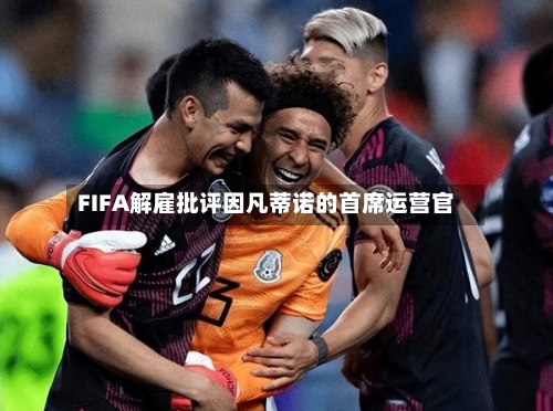 FIFA解雇批评因凡蒂诺的首席运营官-第2张图片