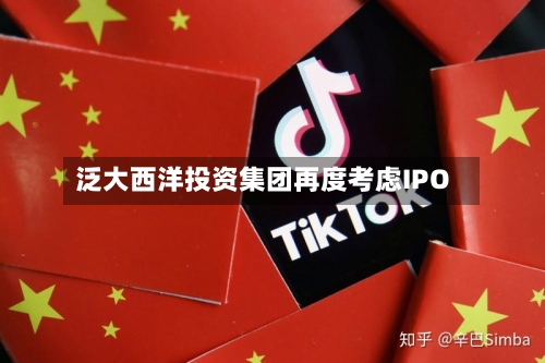 泛大西洋投资集团再度考虑IPO