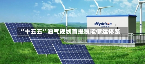 “十五五”油气规划首提氢能储运体系-第2张图片