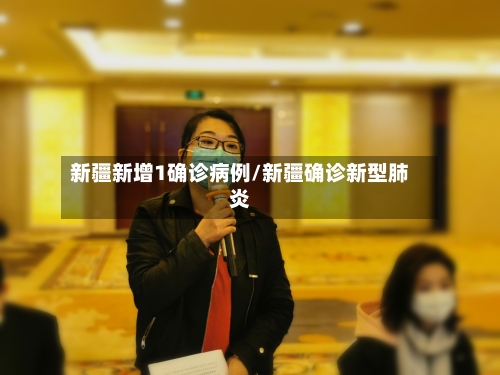 新疆新增1确诊病例/新疆确诊新型肺炎