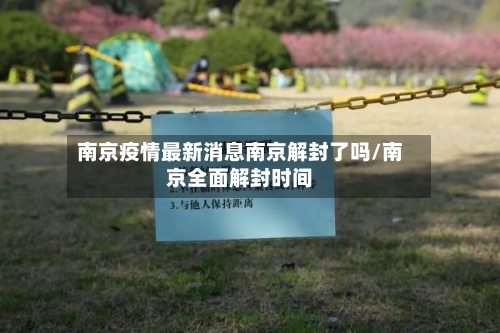 南京疫情最新消息南京解封了吗/南京全面解封时间
