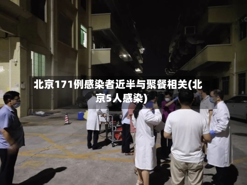 北京171例感染者近半与聚餐相关(北京5人感染)-第3张图片