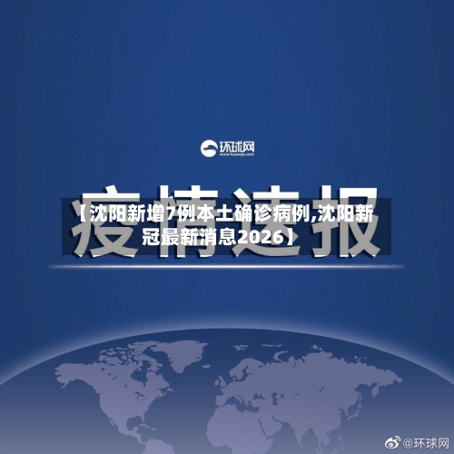 【沈阳新增7例本土确诊病例,沈阳新冠最新消息2026】
