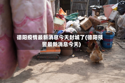 德阳疫情最新消息今天封城了(德阳预警最新消息今天)