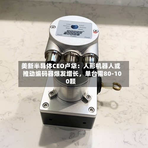 美新半导体CEO卢牮：人形机器人或推动编码器爆发增长，单台需80-100颗-第2张图片