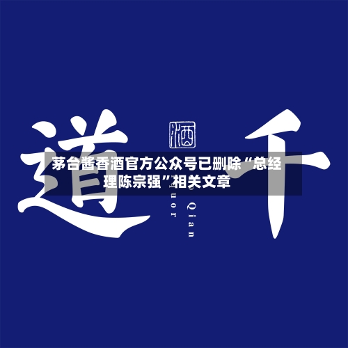 茅台酱香酒官方公众号已删除“总经理陈宗强”相关文章-第3张图片