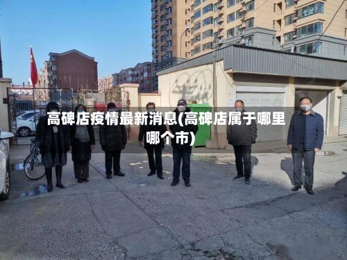 高碑店疫情最新消息(高碑店属于哪里哪个市)-第3张图片