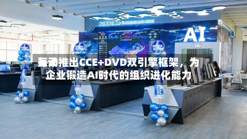 每天互动推出CCE+DVD双引擎框架	，为企业锻造AI时代的组织进化能力-第3张图片