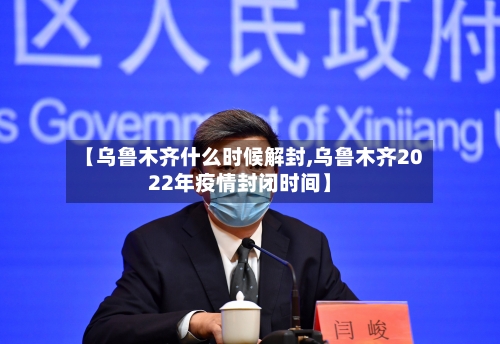 【乌鲁木齐什么时候解封,乌鲁木齐2022年疫情封闭时间】