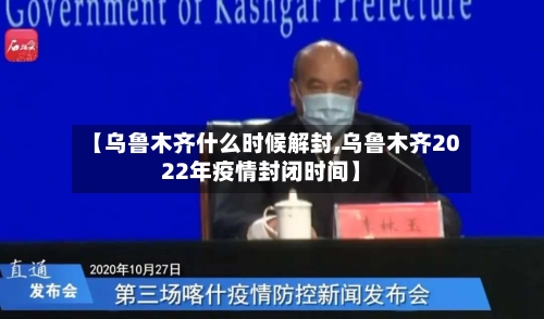【乌鲁木齐什么时候解封,乌鲁木齐2022年疫情封闭时间】-第2张图片